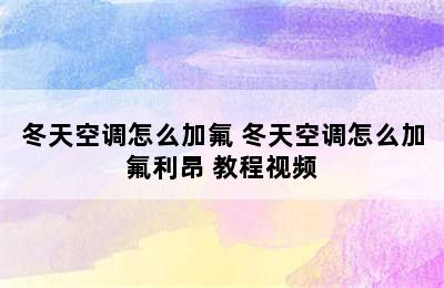 冬天空调怎么加氟 冬天空调怎么加氟利昂 教程视频